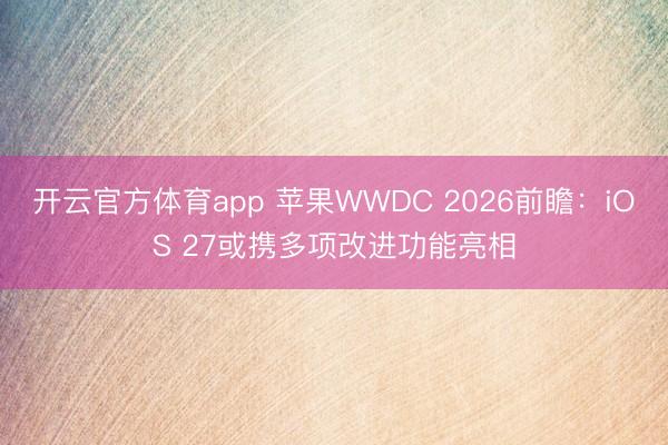 开云官方体育app 苹果WWDC 2026前瞻：iOS 27或携多项改进功能亮相